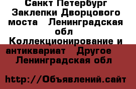 Санкт-Петербург Заклепки Дворцового моста - Ленинградская обл. Коллекционирование и антиквариат » Другое   . Ленинградская обл.